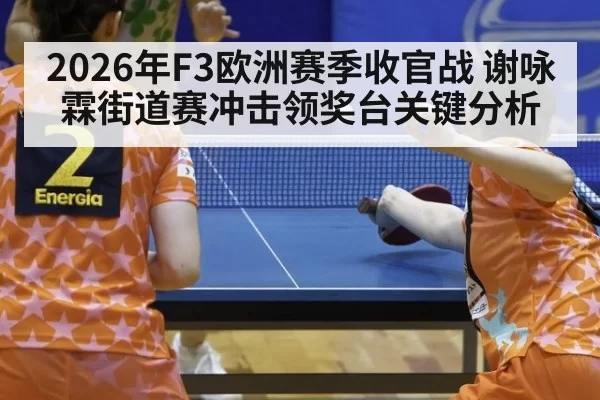 2026年F3欧洲赛季收官战 谢咏霖街道赛冲击领奖台关键分析
