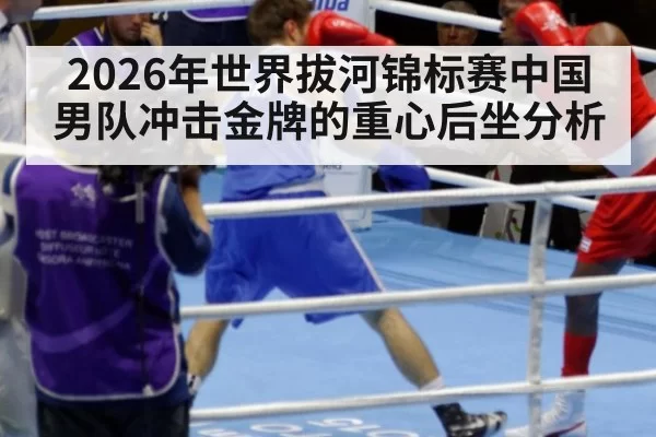 2026年世界拔河锦标赛中国男队冲击金牌的重心后坐分析