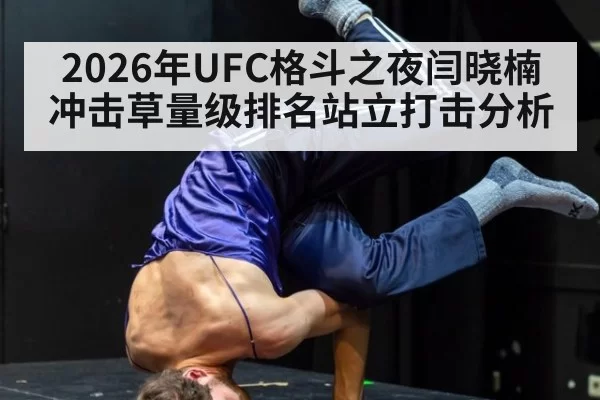 2026年UFC格斗之夜闫晓楠冲击草量级排名站立打击分析